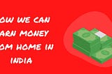 How we can earn money from home in india