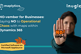 NO-vember for Businesses: Saying ‘NO’ to Operational Chaos with maps within Dynamics 365