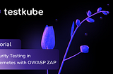 Security Testing in Kubernetes with OWASP ZAP and Testkube