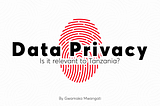 Personal Data Privacy: Is it relevant to Tanzania?