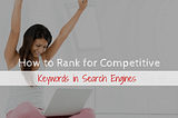 How to Rank for Competitive Keywords in Search Engines
