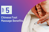 Chinese Foot Massage: 5 Health Benefits