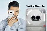 Nothing Phone 2a: A Game-Changer in the World of Smartphones