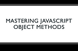 Mastering JavaScript Object Methods: A Comprehensive Guide — Grow Together By Sharing Knowledge