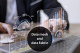 Data mesh and data fabric: The rise of new data management approaches