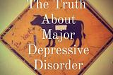 The Truth About Major Depressive Disorder