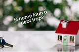 Buying a home? Checkout — Is Your Home Loan a Debt Trap? — Saevr India