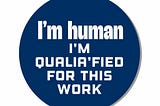 I’m human — I’m qualia’fied for this work