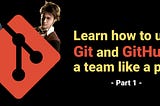 Learn how to use Git and GitHub in a team like a pro