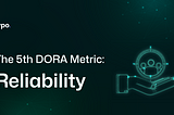 The Fifth DORA Metric: Reliability