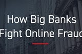 How Big Banks Fight Online Fraud