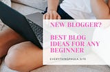 New Blogger? Here are the best blog ideas for you!