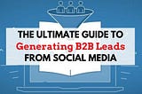 The Ultimate Guide to Generating B2B Leads from Social Media