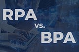 RPA Vs. BPA: Everything You Need to Know