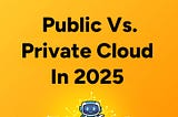 D2DO271: Public Vs. Private Cloud In 2025