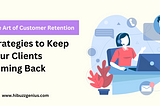 The Art of Customer Retention: Strategies to Keep Your Clients Coming Back