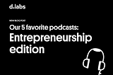 Our 5 favorite podcasts: entrepreneurship edition