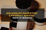 Influencer Marketing & Product Seeding: How It Works