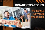 10 Insane Strategies to Scale Up Your Start-ups