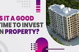 Is it a good time to invest in property? — The Vivansaa Group