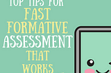 Top Tips for Fast Formative Assessment that Works