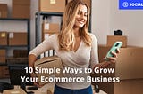 10 Simple Ways to Grow Your Ecommerce Business