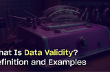 What is Data Validity? Definition, Examples, and Best Practices
