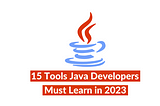 15 Tools Java Developers Must Learn In 2023