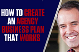 How to Create an Agency Business Plan That Works