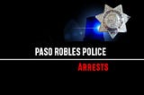 Paso Robles Police Arrest reports arrest records
