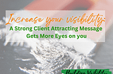 Increase Your Visibility: A strong Client Attracting Message Gets More Eyes On You!
