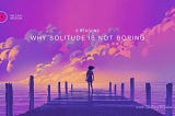 Why solitude is not boring- The Easy Wisdom- www.TheEasyWisdom.com