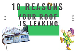 “Why is my roof leaking?” 10 POSSIBLE CAUSES OF A LEAKY ROOF