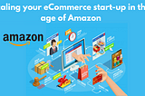 Scaling your eCommerce start-up in the age of Amazon