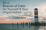 Be a Beacon of Calm for Yourself & Your Organization | Conversant