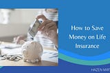 How to Save Money on Life Insurance