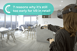 7 reasons why it’s still too early for VR in retail