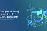 DBSync Blogs |Challenges Faced By Organizations In Handling SaaS Data