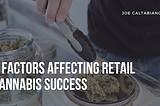 3 Factors Affecting Retail Cannabis Success | Joe Caltabiano | Professional Overview