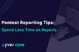 Pentest Reporting Tips: Spend Less Time on Reports