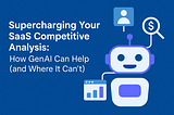 Supercharging Your SaaS Competitive Analysis: How GenAI Can Help (and Where It Can’t)