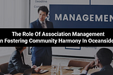The Role of Association Management in Fostering Community Harmony in Oceanside