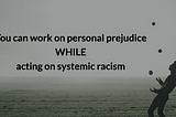 Working on personal prejudice while acting on systemic racism