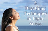 5 Breathing Techniques to Fight Stress