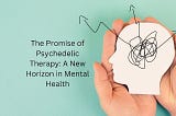 The Promise of Psychedelic Therapy: A New Horizon in Mental Health