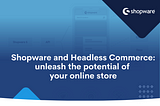 Shopware and Headless Commerce: Unleash the Potential of Your Online Store