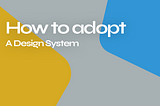 How to Adopt a Design system?