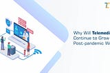 Why Will Telemedicine Continue to Grow in a Post-Pandemic World?