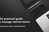 The practical guide to manage remote teams — Ensure good, open communication