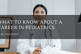 What to Know About a Career in Pediatrics — Dr. Colin Knight | Pediatrics | Miami, Florida